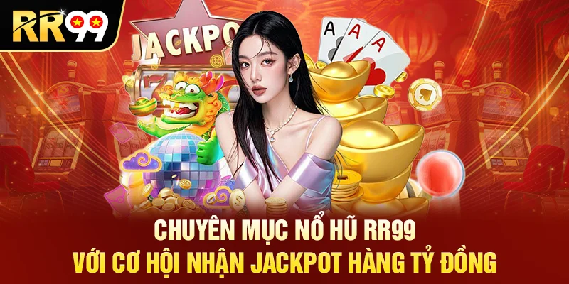Chuyên mục nổ hũ RR99 với cơ hội nhận jackpot hàng tỷ đồng