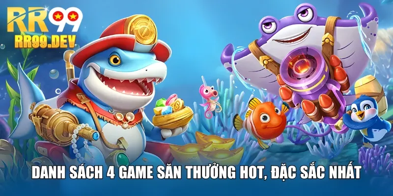 Danh sách 4 game săn thưởng hot, đặc sắc nhất