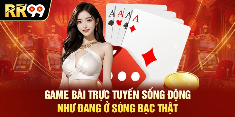 Game bài trực tuyến sống động như đang ở sòng bạc thật