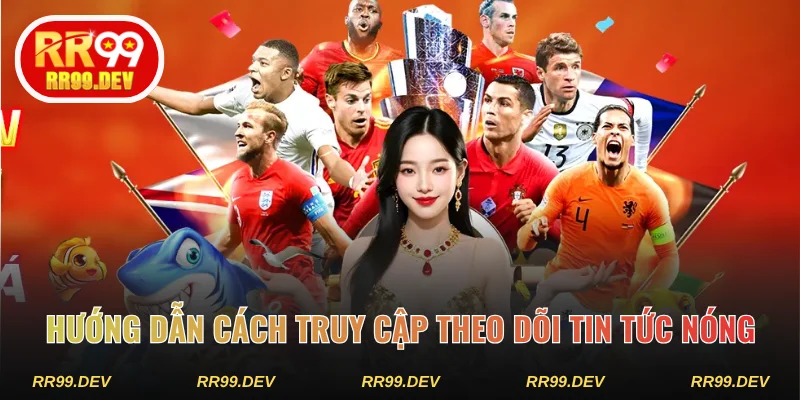 Hướng dẫn cách truy cập theo dõi tin tức nóng