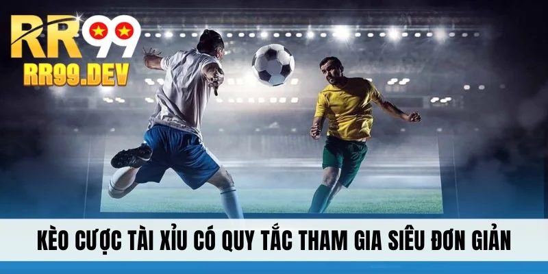 Kèo cược tài xỉu có quy tắc tham gia siêu đơn giản