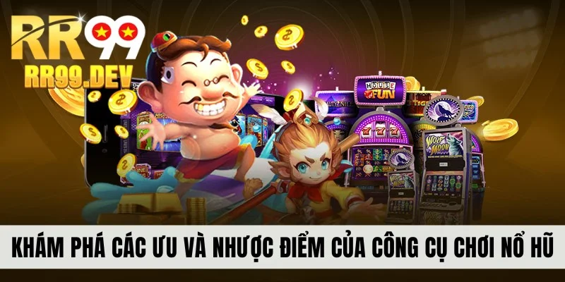 Khám phá các ưu và nhược điểm của công cụ chơi nổ hũ