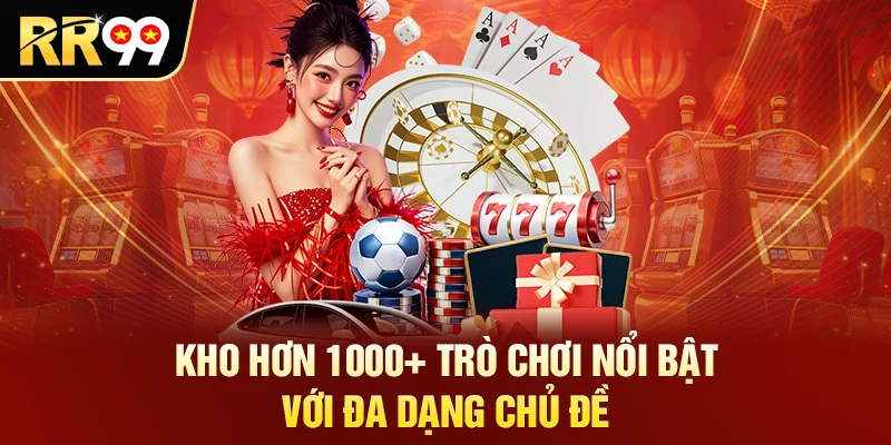 Kho hơn 1000+ trò chơi nổi bật với đa dạng chủ đề