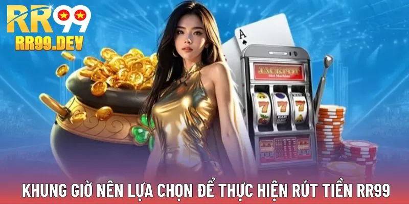 Khung giờ vàng nên lựa chọn để thực hiện rút tiền