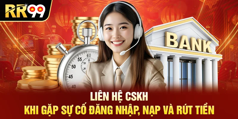 Liên hệ CSKH khi gặp sự cố đăng nhập, nạp và rút tiền