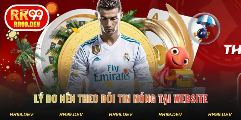 Lý do nên theo dõi tin nóng tại website