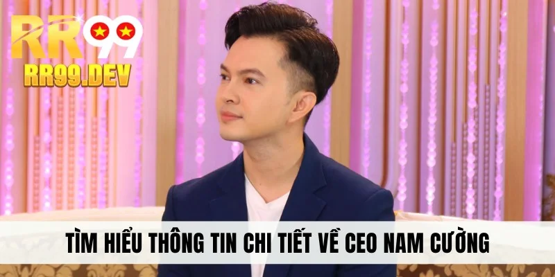 Tìm hiểu thông tin chi tiết về CEO Nam Cường