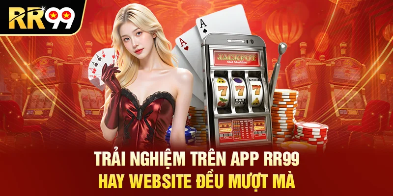 Trải nghiệm trên app RR99 hay website đều mượt mà